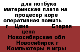 для нотбука материнская плата на hp  процесер коре i3 оперативная памить ddr 4 г › Цена ­ 5 000 › Старая цена ­ 5 000 - Новосибирская обл., Новосибирск г. Компьютеры и игры » Аксессуары для ноутбуков   